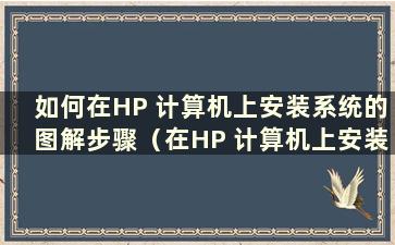 如何在HP 计算机上安装系统的图解步骤（在HP 计算机上安装系统时按哪些键）